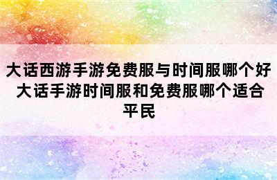 大话西游手游免费服与时间服哪个好 大话手游时间服和免费服哪个适合平民